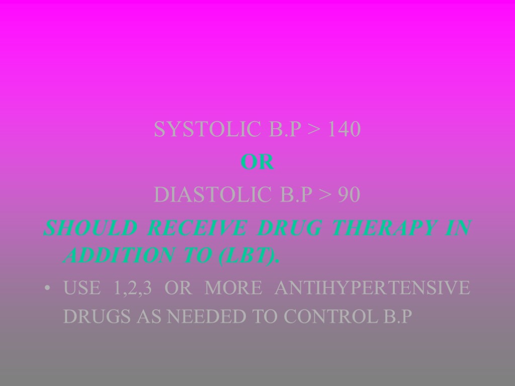 SYSTOLIC B.P > 140 OR DIASTOLIC B.P > 90 SHOULD RECEIVE DRUG THERAPY IN